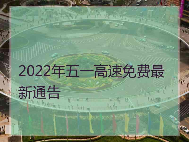 2022年五一高速免费最新通告