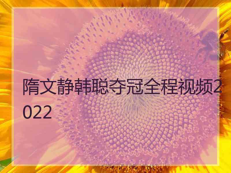 隋文静韩聪夺冠全程视频2022