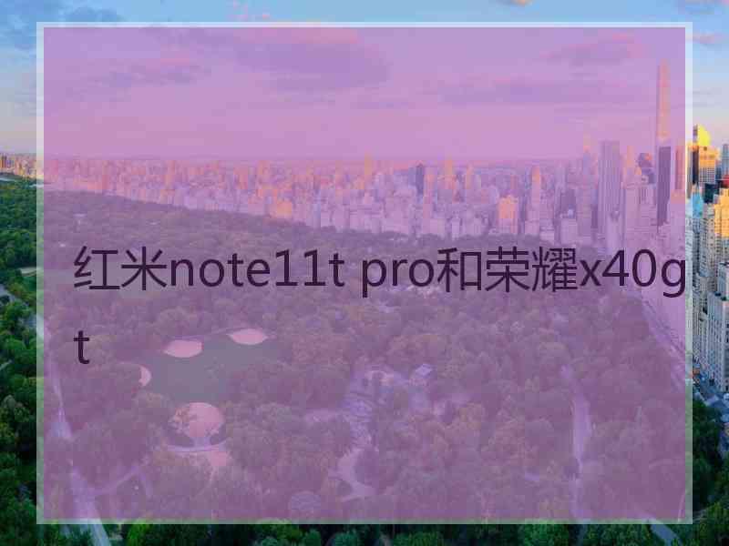 红米note11t pro和荣耀x40gt