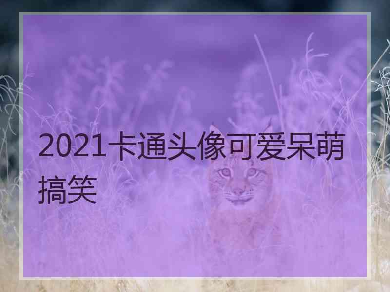 2021卡通头像可爱呆萌搞笑