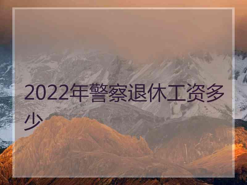 2022年警察退休工资多少