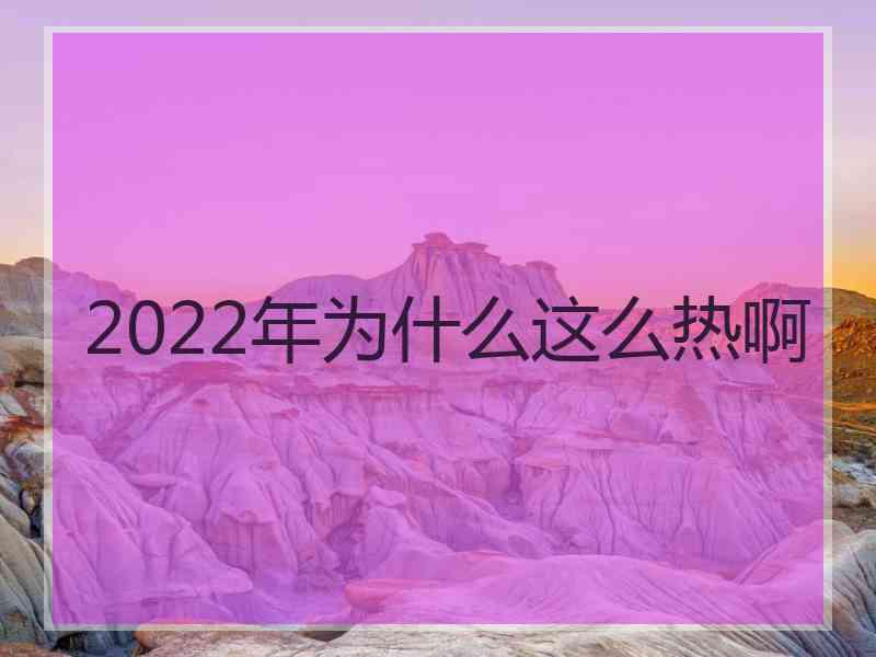 2022年为什么这么热啊