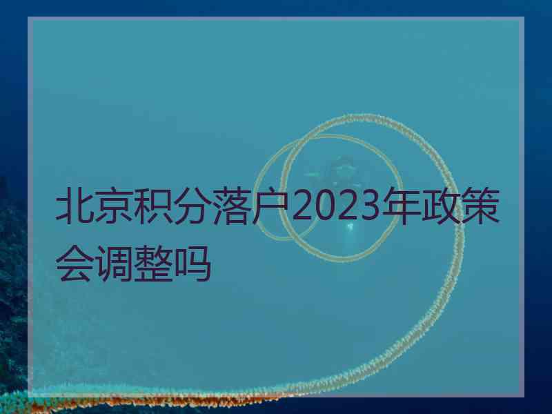 北京积分落户2023年政策会调整吗