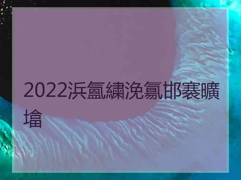 2022浜氳繍浼氱邯褰曠墖