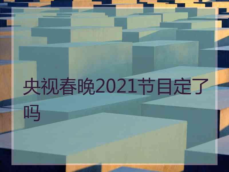 央视春晚2021节目定了吗