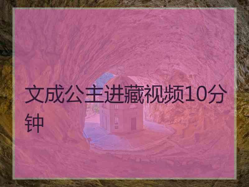 文成公主进藏视频10分钟