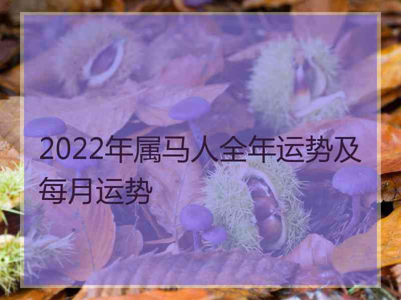 2022年属马人全年运势及每月运势