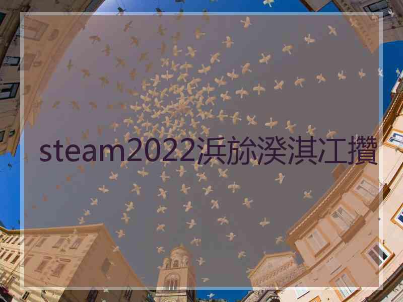 steam2022浜旀湀淇冮攢