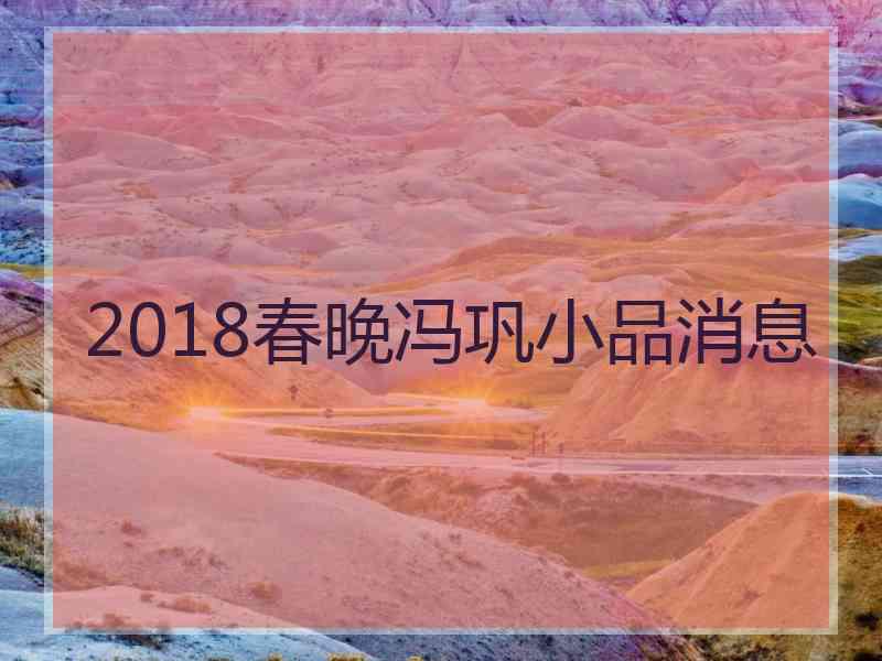 2018春晚冯巩小品消息