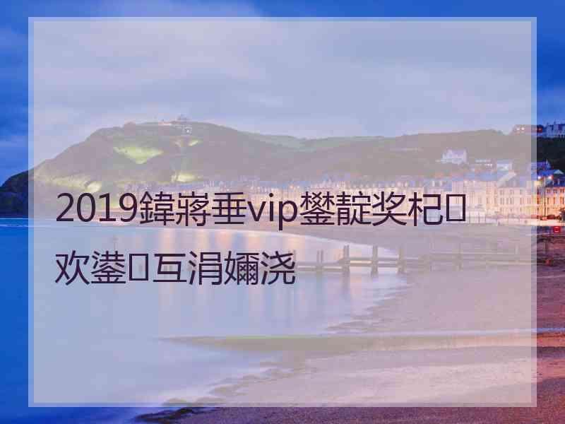 2019鍏嶈垂vip鐢靛奖杞欢鍙互涓嬭浇