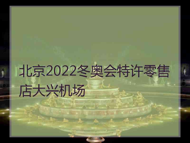 北京2022冬奥会特许零售店大兴机场