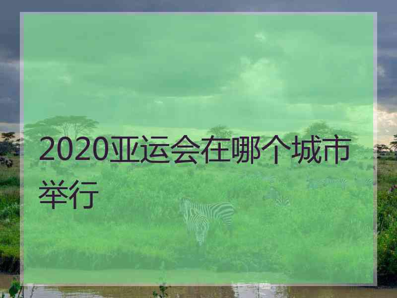 2020亚运会在哪个城市举行