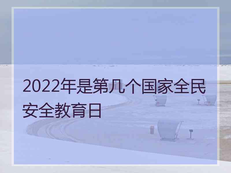 2022年是第几个国家全民安全教育日