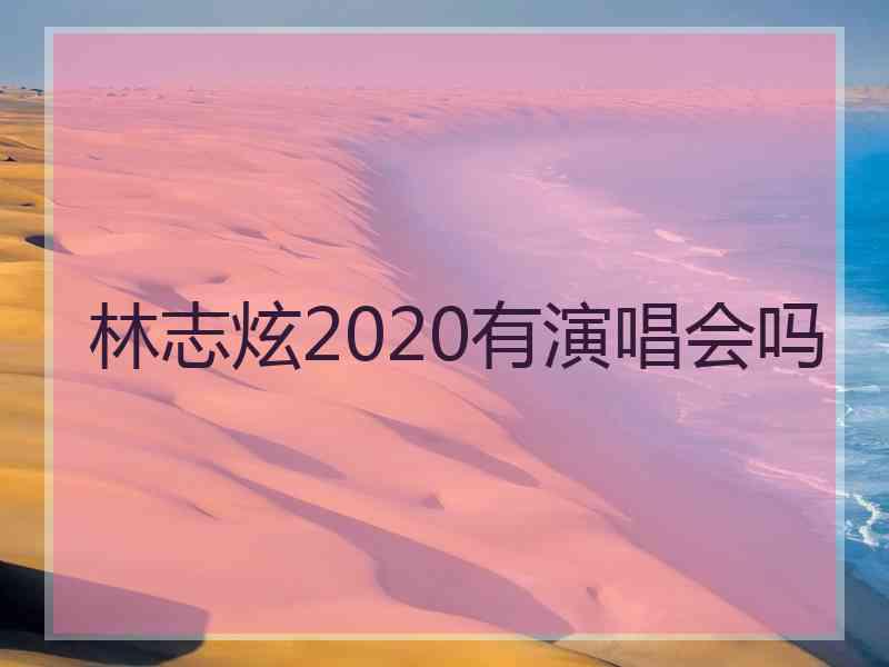 林志炫2020有演唱会吗