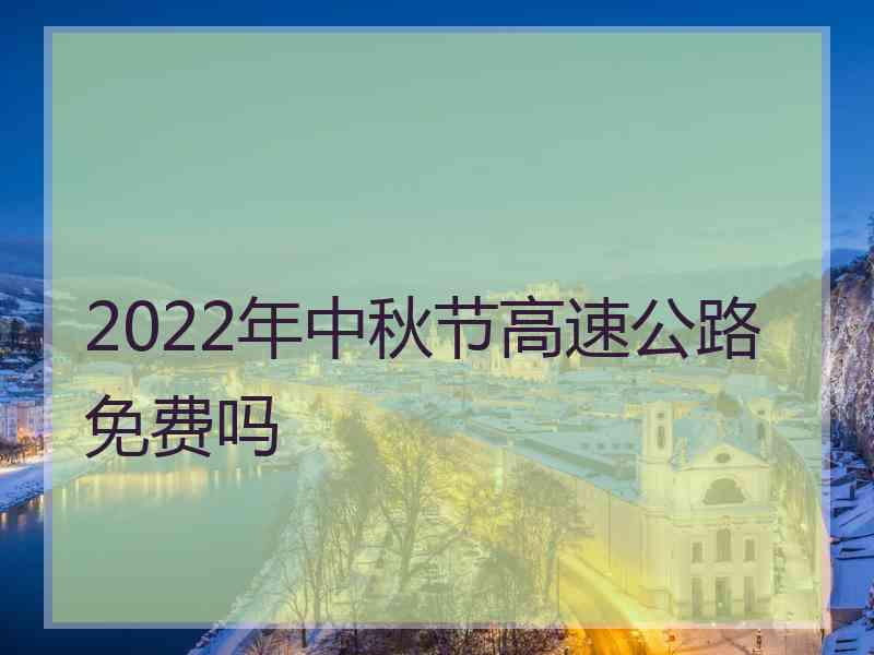 2022年中秋节高速公路免费吗