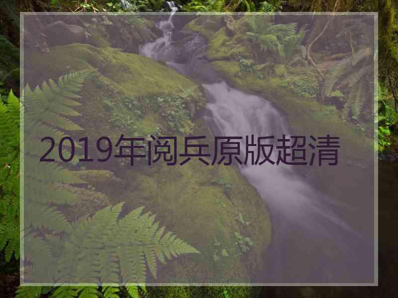 2019年阅兵原版超清