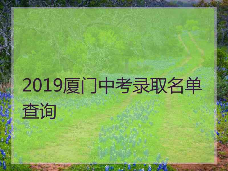 2019厦门中考录取名单查询