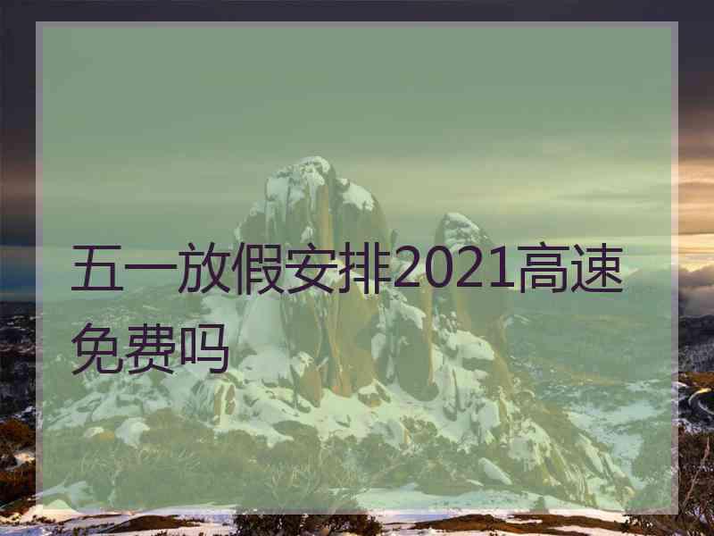 五一放假安排2021高速免费吗