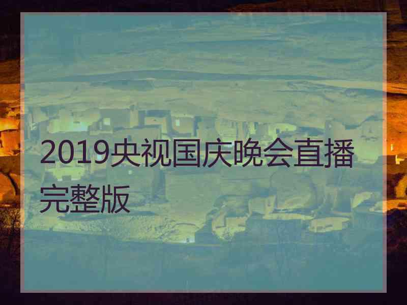 2019央视国庆晚会直播完整版