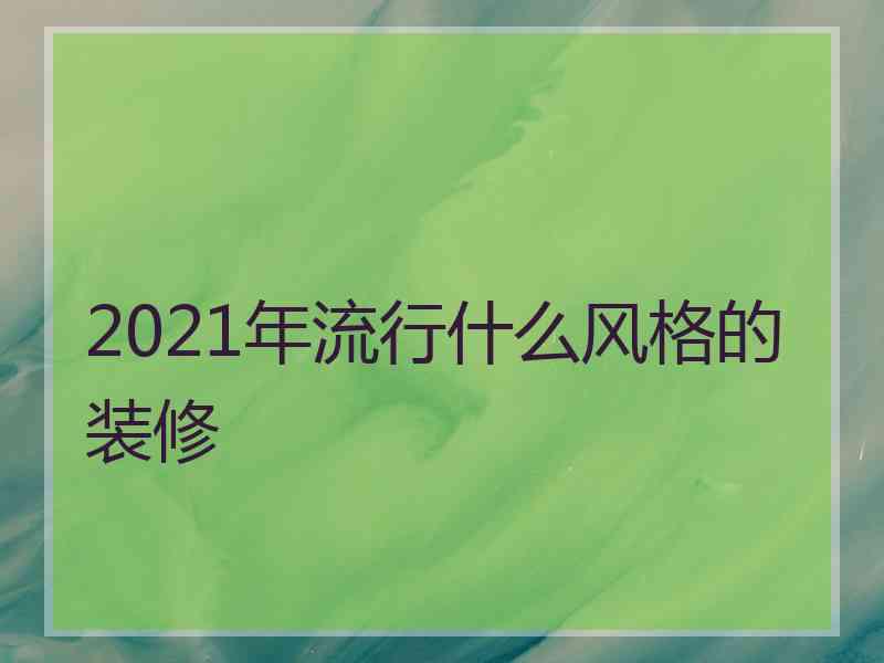 2021年流行什么风格的装修