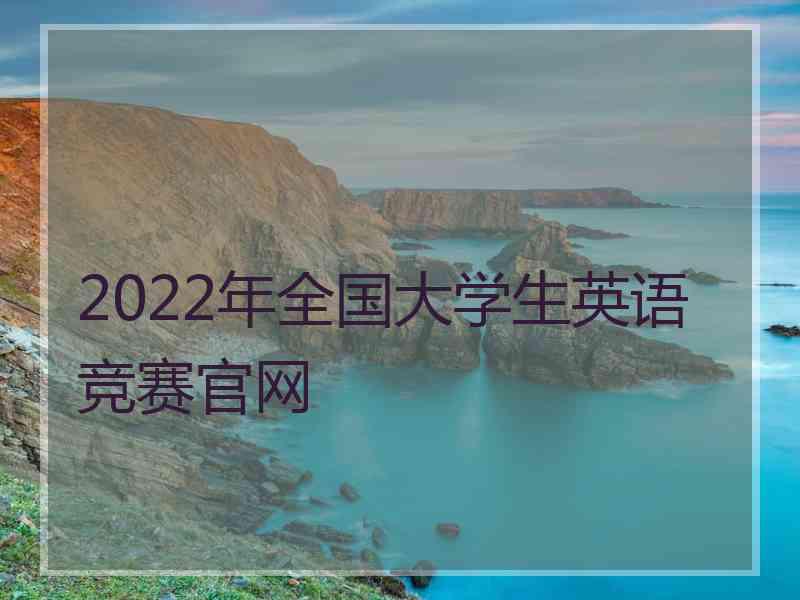 2022年全国大学生英语竞赛官网