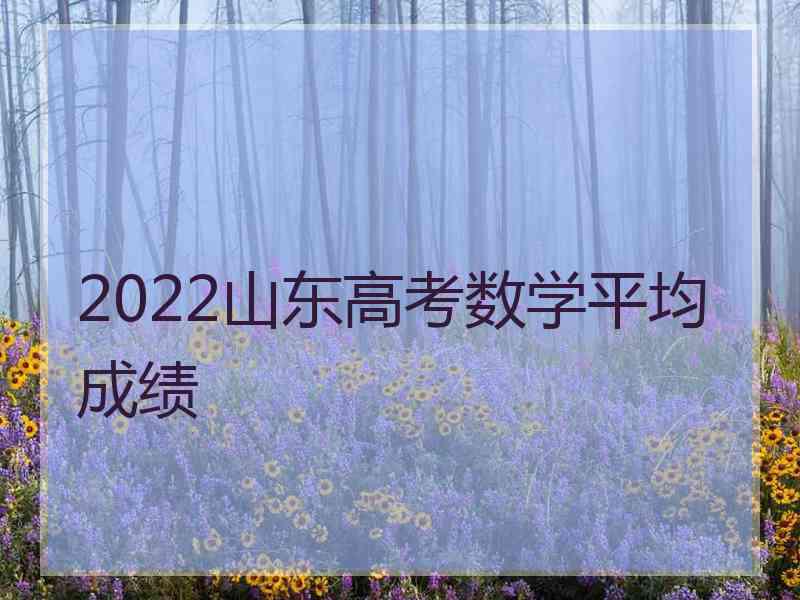 2022山东高考数学平均成绩