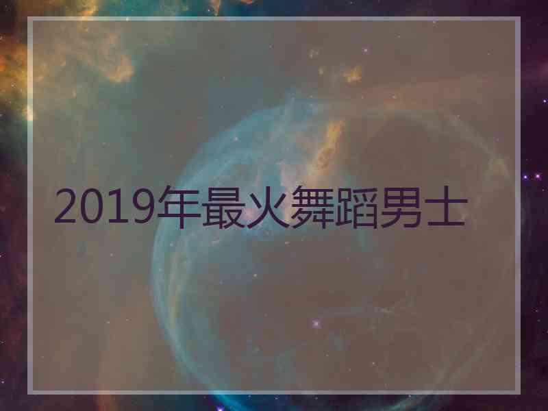 2019年最火舞蹈男士