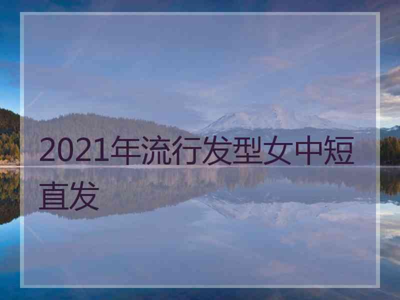 2021年流行发型女中短直发