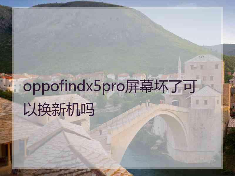 oppofindx5pro屏幕坏了可以换新机吗