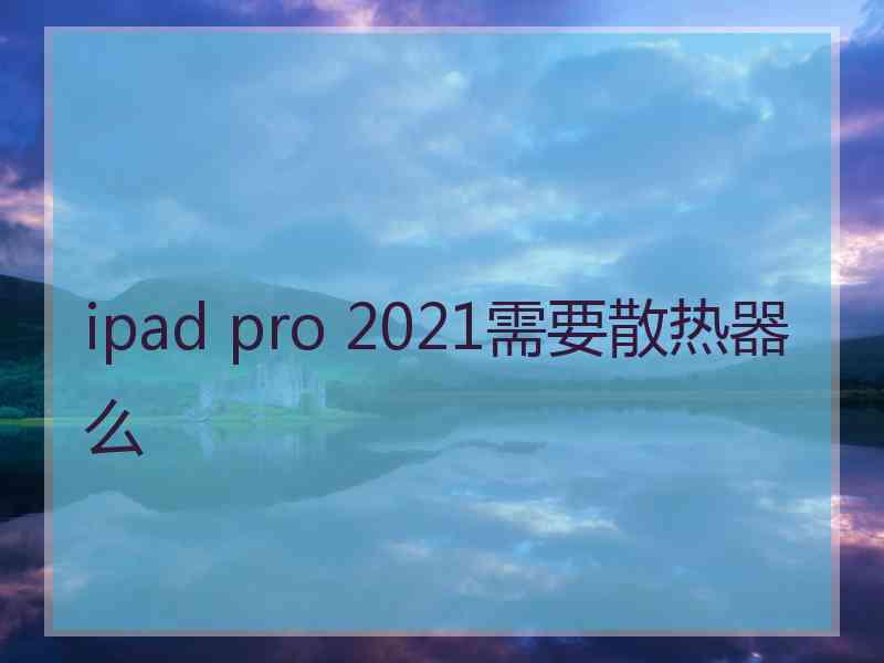 ipad pro 2021需要散热器么