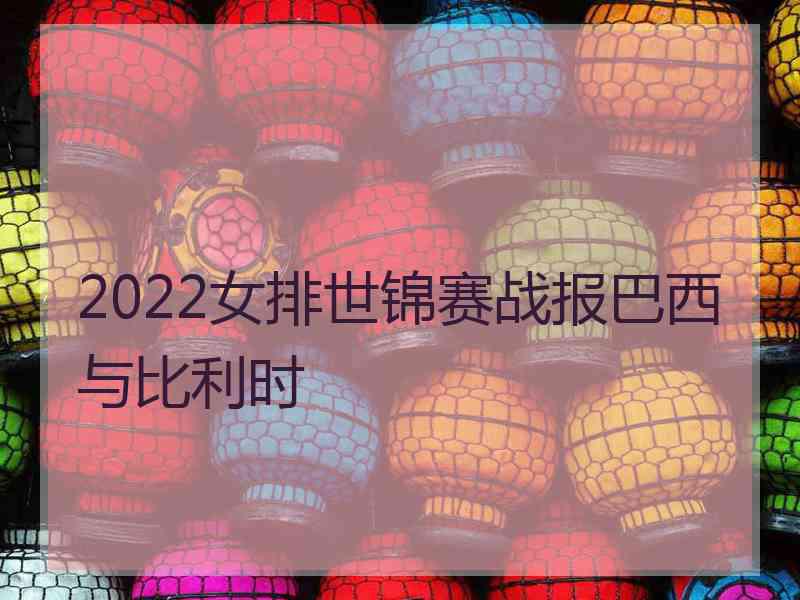 2022女排世锦赛战报巴西与比利时