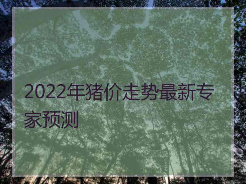 2022年猪价走势最新专家预测