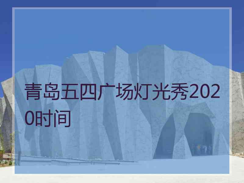 青岛五四广场灯光秀2020时间