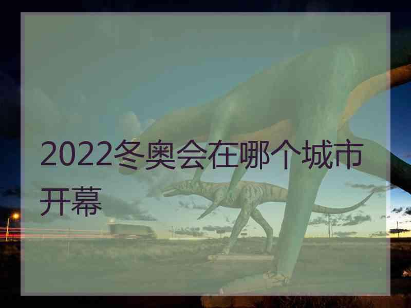 2022冬奥会在哪个城市开幕