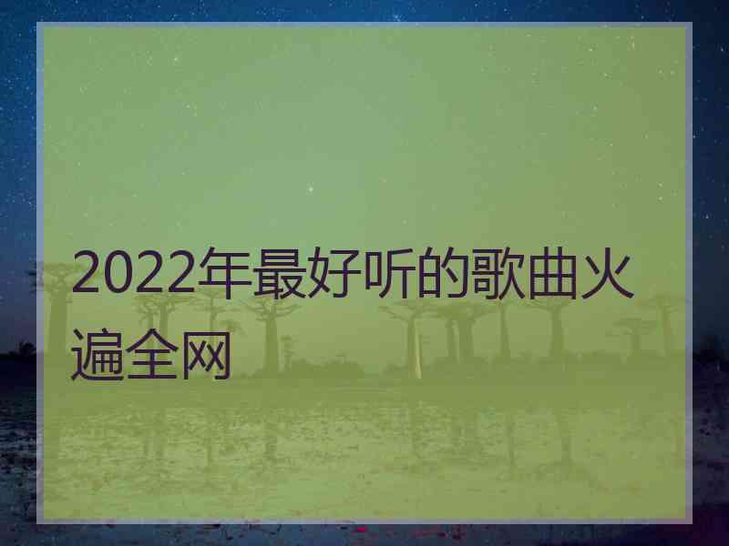 2022年最好听的歌曲火遍全网