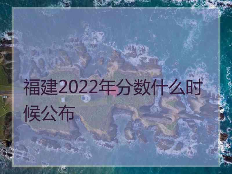 福建2022年分数什么时候公布