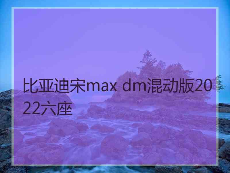 比亚迪宋max dm混动版2022六座