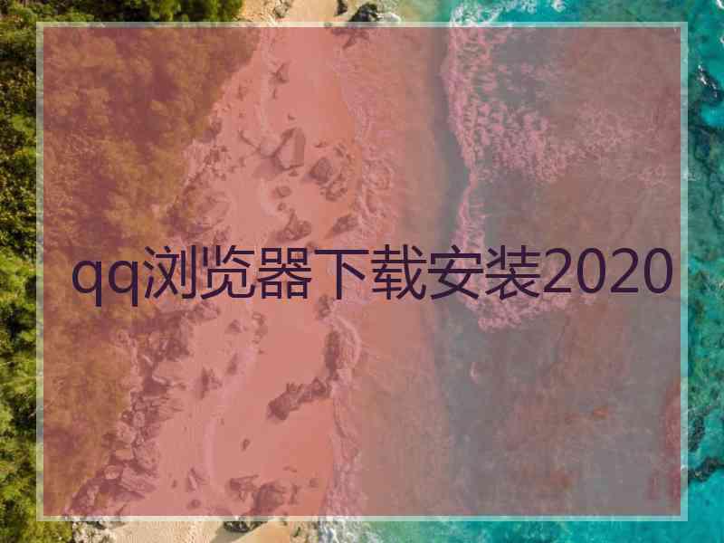 qq浏览器下载安装2020