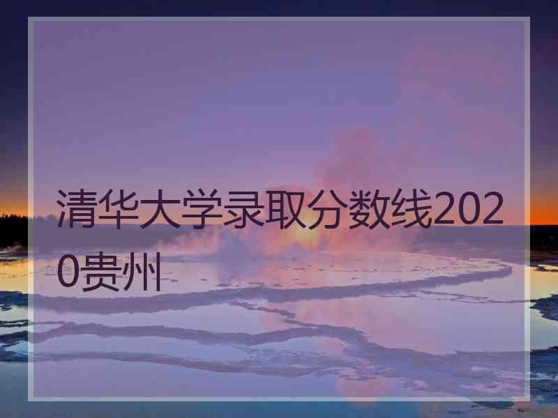 清华大学录取分数线2020贵州