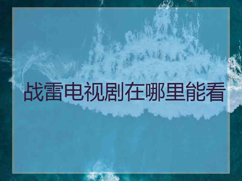 战雷电视剧在哪里能看