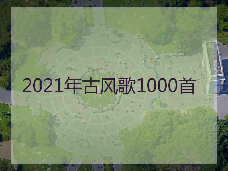 2021年古风歌1000首