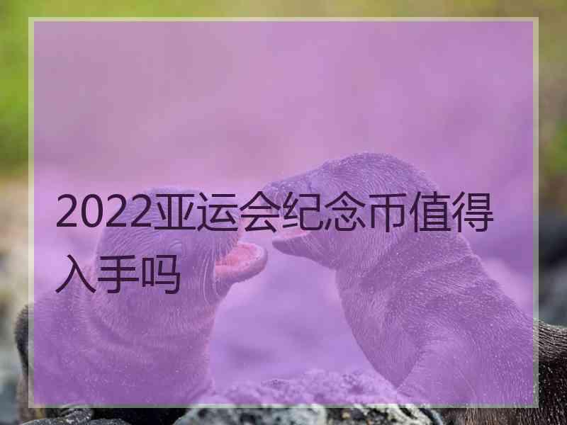 2022亚运会纪念币值得入手吗