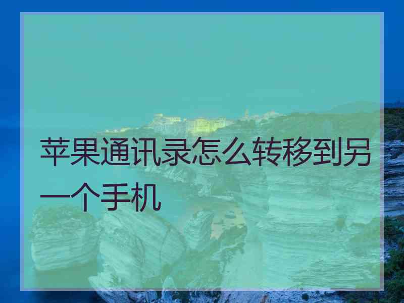 苹果通讯录怎么转移到另一个手机