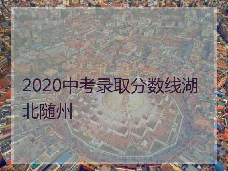 2020中考录取分数线湖北随州