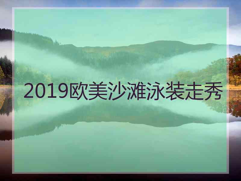 2019欧美沙滩泳装走秀