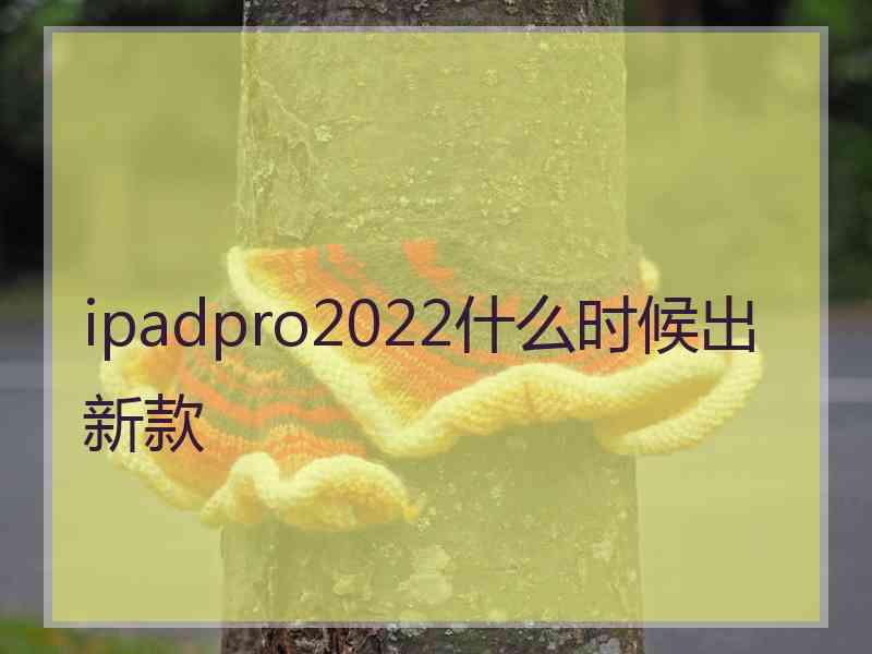 ipadpro2022什么时候出新款