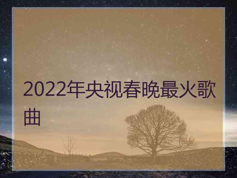 2022年央视春晚最火歌曲