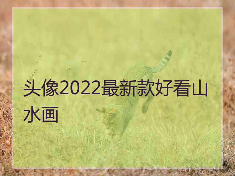 头像2022最新款好看山水画