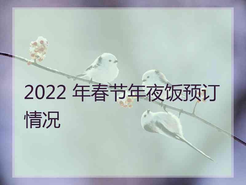 2022 年春节年夜饭预订情况