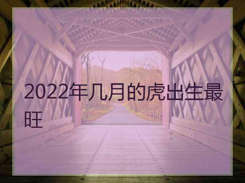 2022年几月的虎出生最旺